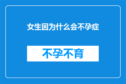 女生因为什么会不孕症(探究女性不孕症的成因：为何她们难以孕育下一代？)