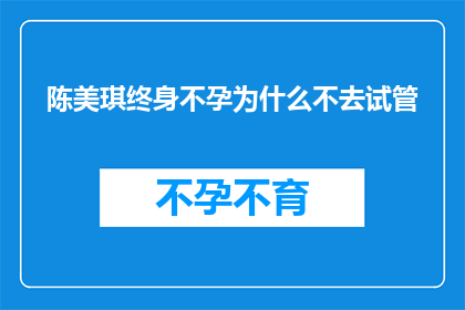 陈美琪终身不孕为什么不去试管(陈美琪终身不孕，为何不选择试管婴儿技术？)