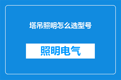 塔吊照明怎么选型号(塔吊照明型号选择指南：如何挑选适合您需求的照明设备？)