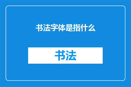 书法字体是指什么(书法字体是指什么？)