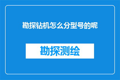 勘探钻机怎么分型号的呢(勘探钻机是如何根据哪些标准进行型号划分的？)