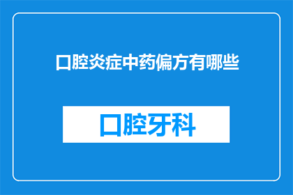 口腔炎症中药偏方有哪些(您是否在寻找治疗口腔炎症的中药偏方？以下是一些可能对您有帮助的信息)