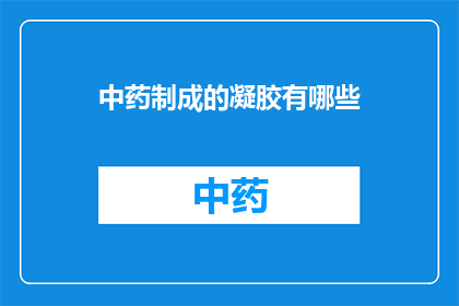 中药制成的凝胶有哪些(中药制成的凝胶有哪些？)