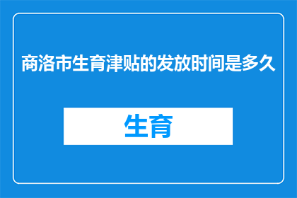 商洛市生育津贴的发放时间是多久(商洛市生育津贴的发放时间是多久？)