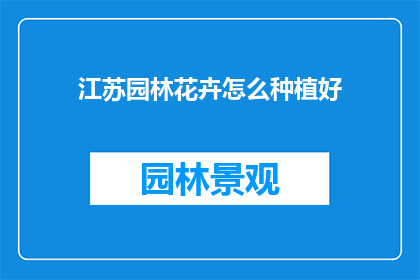 江苏园林花卉怎么种植好(如何种植江苏园林花卉以获得最佳效果？)