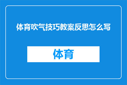 体育吹气技巧教案反思怎么写(如何撰写一份关于体育吹气技巧教案反思的疑问句长标题？)