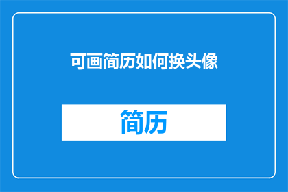可画简历如何换头像(如何更换可画简历中的头像？)