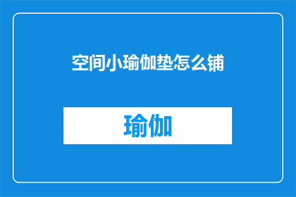 空间小瑜伽垫怎么铺(如何正确铺设空间小的瑜伽垫？)