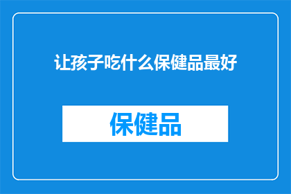 让孩子吃什么保健品最好(如何为孩子选择最佳的保健品？)