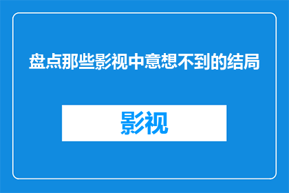 盘点那些影视中意想不到的结局(影视世界里那些令人意想不到的结局：你期待过吗？)