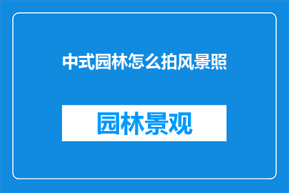 中式园林怎么拍风景照(如何以中式园林为背景拍摄出令人赞叹的风景照？)