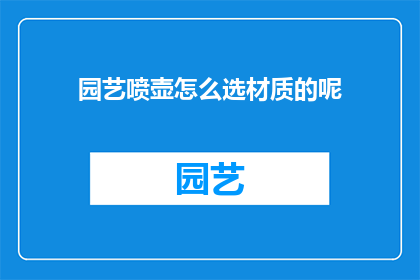 园艺喷壶怎么选材质的呢(如何挑选适合的园艺喷壶材质？)