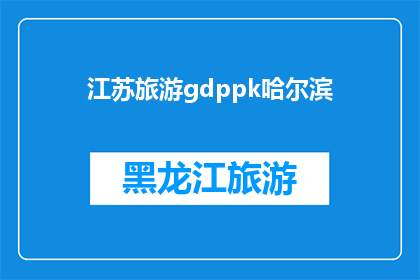 江苏旅游gdppk哈尔滨(江苏旅游的GDP与哈尔滨相比如何？)