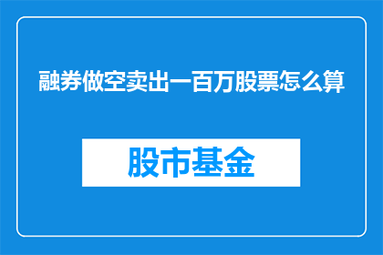 融券做空卖出一百万股票怎么算(如何计算融券做空卖出一百万股票的成本？)