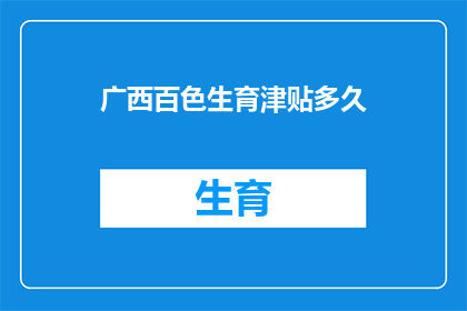 广西百色生育津贴多久(广西百色生育津贴发放期限是多久？)