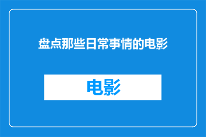 盘点那些日常事情的电影(电影中的日常琐事：我们如何通过银幕了解生活的点滴？)