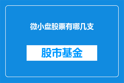 微小盘股票有哪几支(微小盘股票有哪些值得关注的投资选择？)