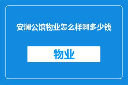 安澜公馆物业怎么样啊多少钱(安澜公馆物业品质如何？价格范围是多少？)