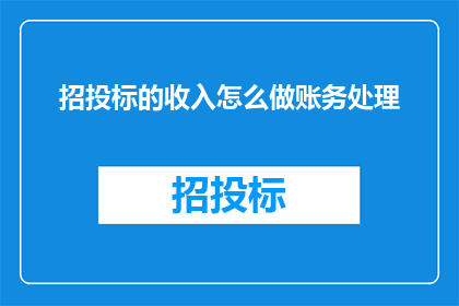 招投标的收入怎么做账务处理(如何正确处理招投标过程中的收入账务问题？)