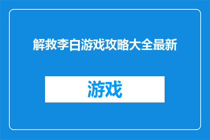 解救李白游戏攻略大全最新(如何高效地解救李白？掌握游戏攻略大全的最新策略)