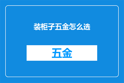 装柜子五金怎么选(如何选择适合的装柜子五金配件？)