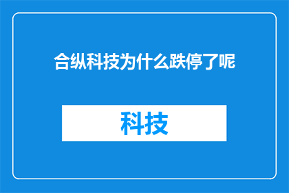 合纵科技为什么跌停了呢(合纵科技股价为何遭遇跌停？市场反应揭示背后原因)
