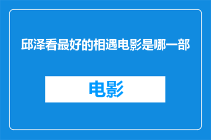 邱泽看最好的相遇电影是哪一部(邱泽心目中的最佳相遇电影是哪部？)