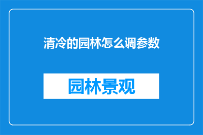 清冷的园林怎么调参数(如何调整清冷园林的参数以提升其观赏价值？)