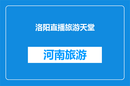 洛阳直播旅游天堂(洛阳：旅游天堂的魅力究竟在哪里？)