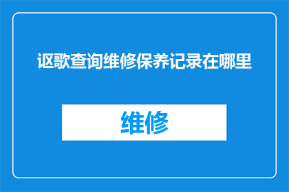 讴歌查询维修保养记录在哪里(如何查询维修保养记录？)