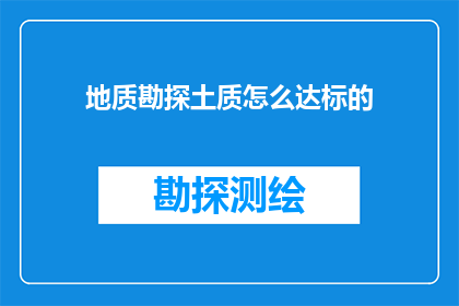 地质勘探土质怎么达标的(如何确保地质勘探中土壤质量符合标准？)