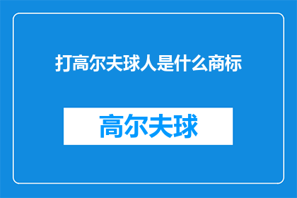 打高尔夫球人是什么商标(打高尔夫球人是什么商标？一个疑问句式的长标题，旨在激发读者的好奇心和探索欲)