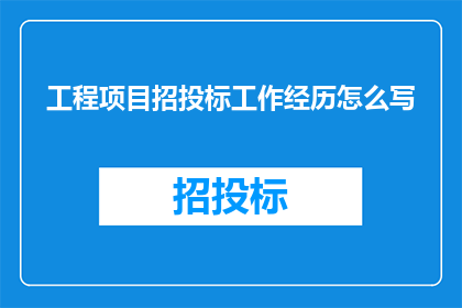 工程项目招投标工作经历怎么写(如何撰写一份引人入胜的工程项目招投标工作经历？)