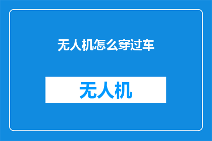 无人机怎么穿过车(无人机如何安全穿越繁忙的车辆？)