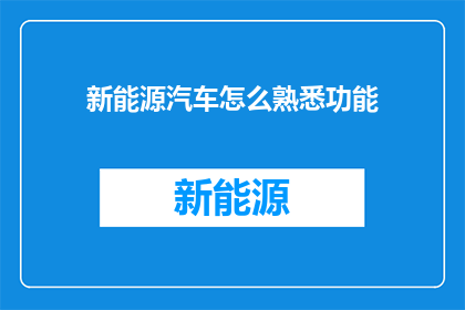 新能源汽车怎么熟悉功能(如何快速掌握新能源汽车的关键功能？)
