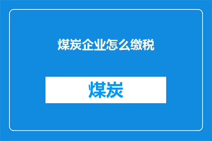 煤炭企业怎么缴税(煤炭企业如何正确缴纳税款？)
