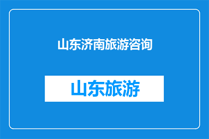 山东济南旅游咨询(山东济南旅游咨询：您是否已经准备好探索这座历史与现代交织的城市？)