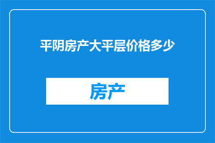 平阴房产大平层价格多少(平阴房产大平层价格是多少？)