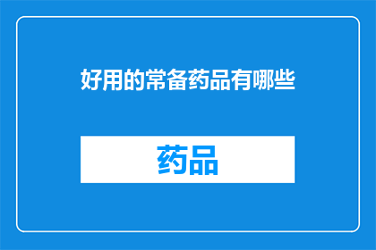 好用的常备药品有哪些(您知道哪些常备药品是实用的吗？)