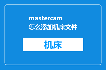 mastercam怎么添加机床文件(如何将Mastercam软件与机床文件进行有效整合？)
