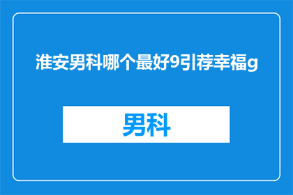 淮安男科哪个最好9引荐幸福g(淮安男科医院哪家好？推荐幸福男科服务，您是否满意？)