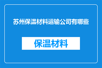 苏州保温材料运输公司有哪些(苏州地区有哪些专业的保温材料运输公司？)