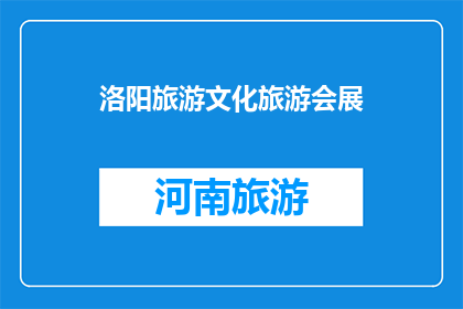 洛阳旅游文化旅游会展(洛阳旅游文化旅游会展：探索古城魅力，体验文化盛宴？)