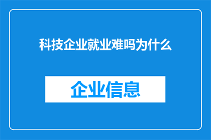 科技企业就业难吗为什么(科技企业就业难吗？为什么面临这样的挑战？)
