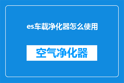es车载净化器怎么使用(如何正确使用车载空气净化器？)