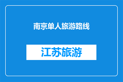 南京单人旅游路线(南京单人旅游路线：探索这座历史名城的独行魅力)