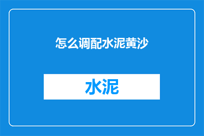 怎么调配水泥黄沙(如何精确调配水泥与黄沙以达到最佳建筑效果？)
