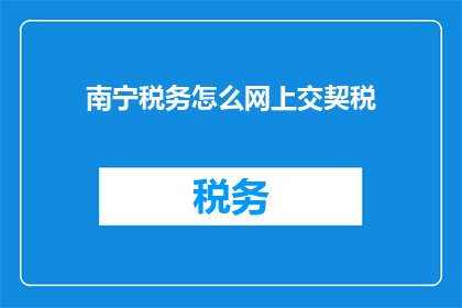 南宁税务怎么网上交契税(如何通过网上渠道缴纳南宁地区的契税？)