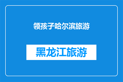 领孩子哈尔滨旅游(哈尔滨旅游：领孩子探索这座城市的奇妙之旅，你准备好了吗？)