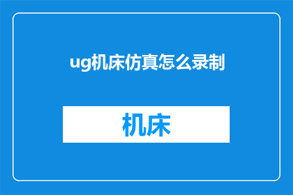 ug机床仿真怎么录制(如何录制UG机床仿真过程？)